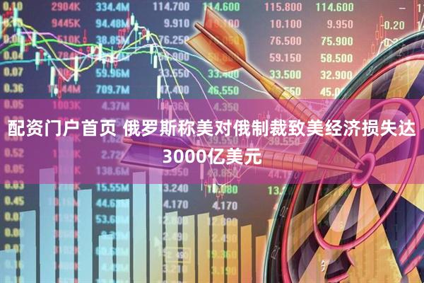 配资门户首页 俄罗斯称美对俄制裁致美经济损失达3000亿美元