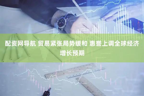 配资网导航 贸易紧张局势缓和 惠誉上调全球经济增长预期