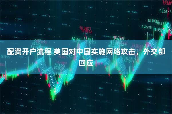 配资开户流程 美国对中国实施网络攻击，外交部回应