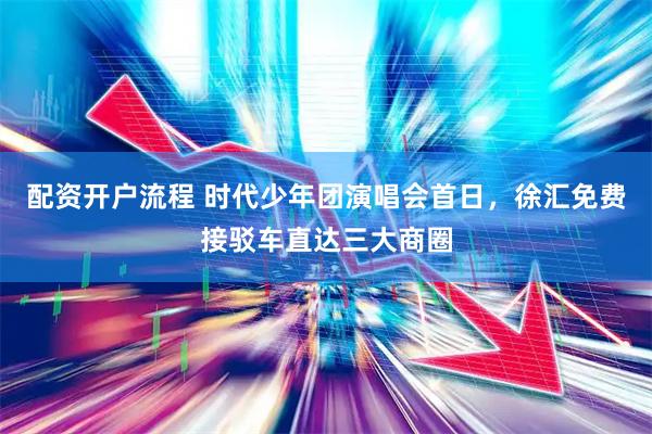 配资开户流程 时代少年团演唱会首日，徐汇免费接驳车直达三大商圈
