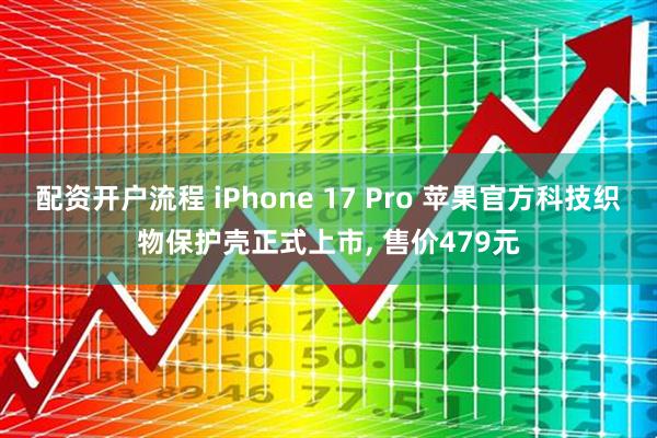 配资开户流程 iPhone 17 Pro 苹果官方科技织物保护壳正式上市, 售价479元