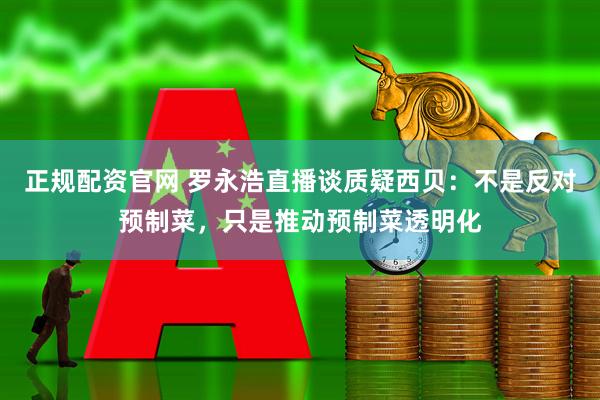 正规配资官网 罗永浩直播谈质疑西贝：不是反对预制菜，只是推动预制菜透明化