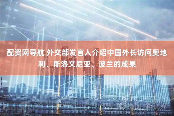 配资网导航 外交部发言人介绍中国外长访问奥地利、斯洛文尼亚、波兰的成果