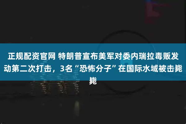 正规配资官网 特朗普宣布美军对委内瑞拉毒贩发动第二次打击，3名“恐怖分子”在国际水域被击毙