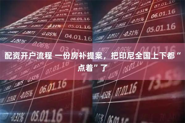 配资开户流程 一份房补提案，把印尼全国上下都“点着”了