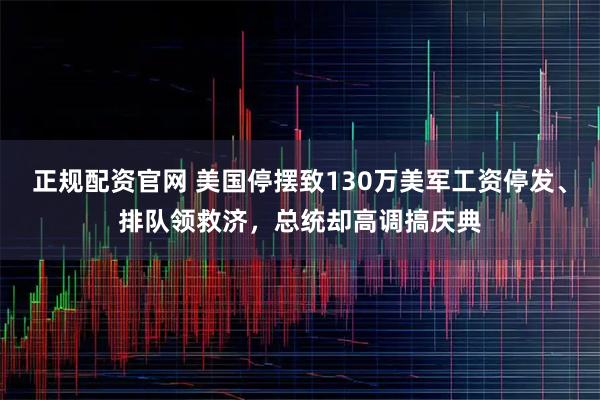 正规配资官网 美国停摆致130万美军工资停发、排队领救济，总统却高调搞庆典